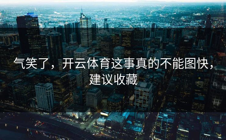 气笑了，开云体育这事真的不能图快，建议收藏
