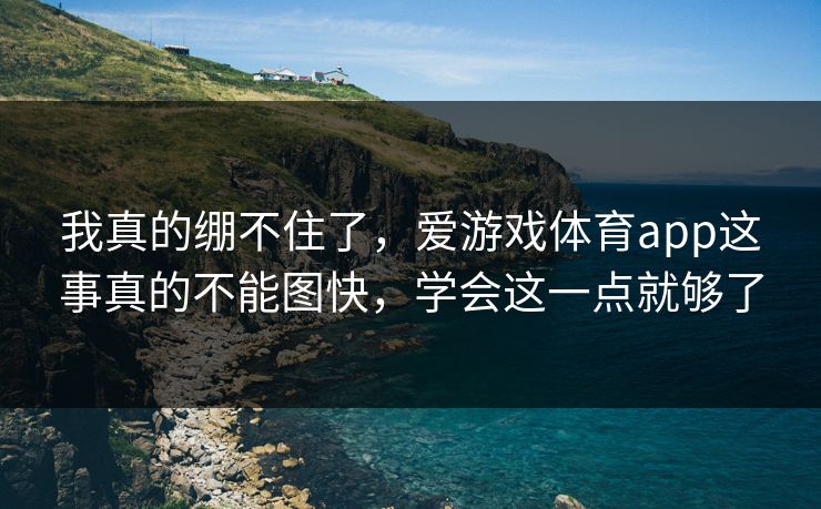 我真的绷不住了，爱游戏体育app这事真的不能图快，学会这一点就够了