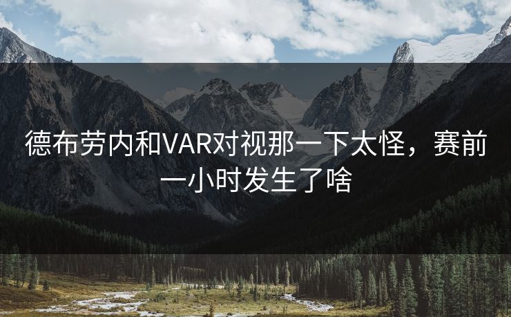 德布劳内和VAR对视那一下太怪，赛前一小时发生了啥
