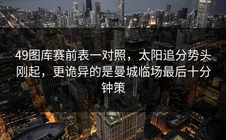 49图库赛前表一对照，太阳追分势头刚起，更诡异的是曼城临场最后十分钟策
