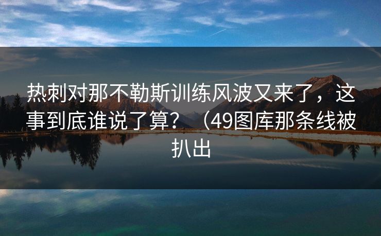 热刺对那不勒斯训练风波又来了，这事到底谁说了算？（49图库那条线被扒出