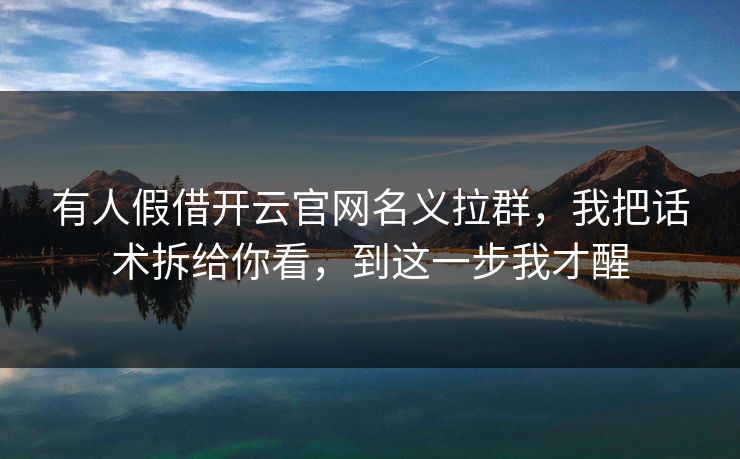 有人假借开云官网名义拉群，我把话术拆给你看，到这一步我才醒
