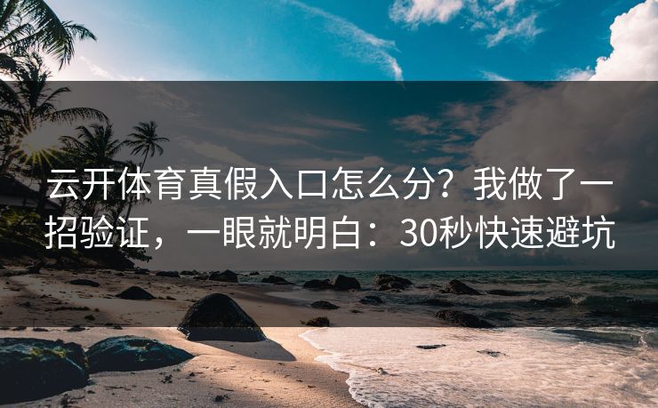 云开体育真假入口怎么分？我做了一招验证，一眼就明白：30秒快速避坑