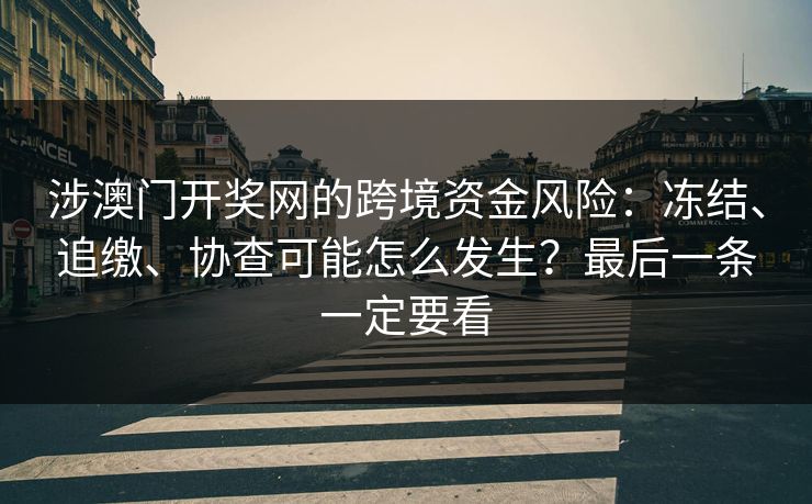 涉澳门开奖网的跨境资金风险:冻结、追缴、协查可能怎么发生?最后一条一定要看 涉澳门开奖网的跨境资金风险:冻结、追缴、协查可能怎么发生?最后一条一定要看
