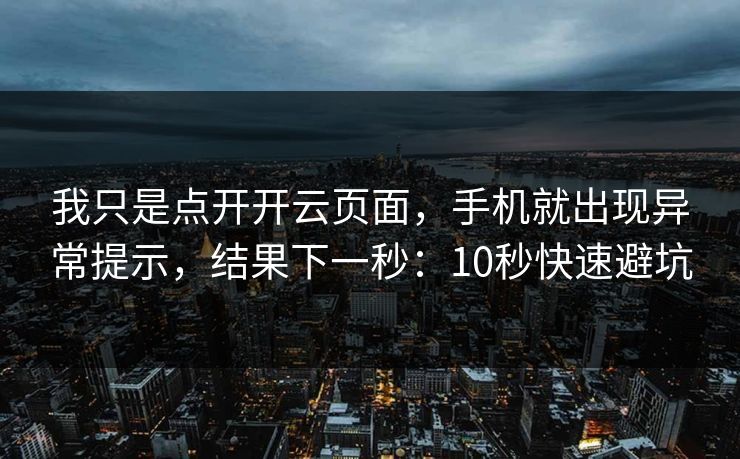 我只是点开开云页面，手机就出现异常提示，结果下一秒：10秒快速避坑