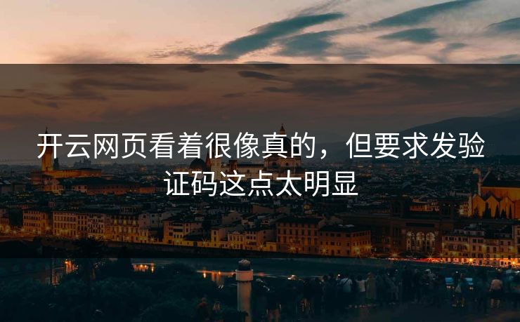 开云网页看着很像真的，但要求发验证码这点太明显