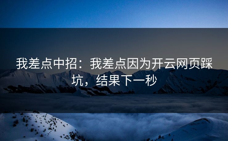 我差点中招：我差点因为开云网页踩坑，结果下一秒