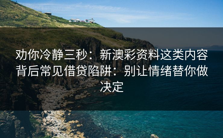 劝你冷静三秒：新澳彩资料这类内容背后常见借贷陷阱：别让情绪替你做决定