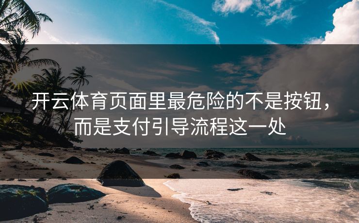 开云体育页面里最危险的不是按钮，而是支付引导流程这一处