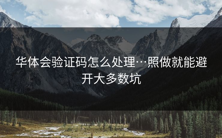 华体会验证码怎么处理…照做就能避开大多数坑 华体会验证码怎么处理…照做就能避开大多数坑