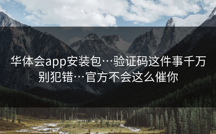 华体会app安装包…验证码这件事千万别犯错…官方不会这么催你