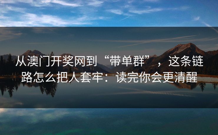 从澳门开奖网到“带单群”，这条链路怎么把人套牢：读完你会更清醒