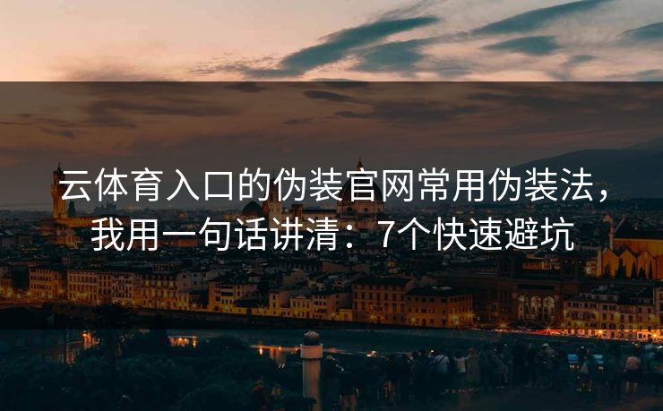 云体育入口的伪装官网常用伪装法，我用一句话讲清：7个快速避坑