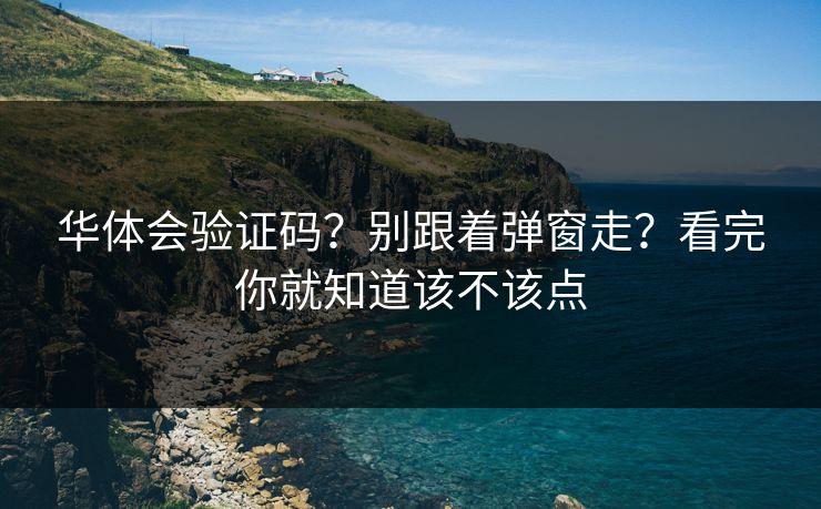 华体会验证码？别跟着弹窗走？看完你就知道该不该点