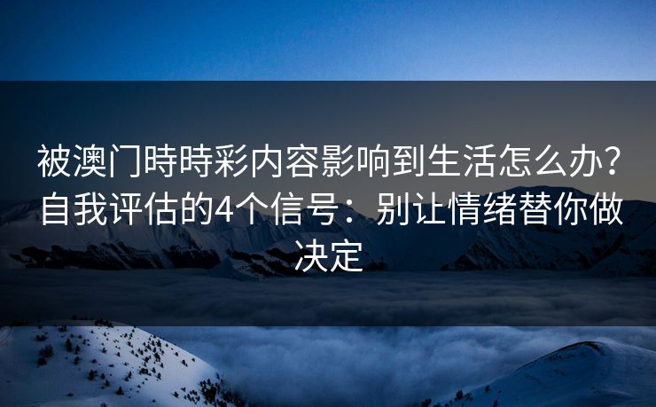 被澳门時時彩内容影响到生活怎么办？自我评估的4个信号：别让情绪替你做决定